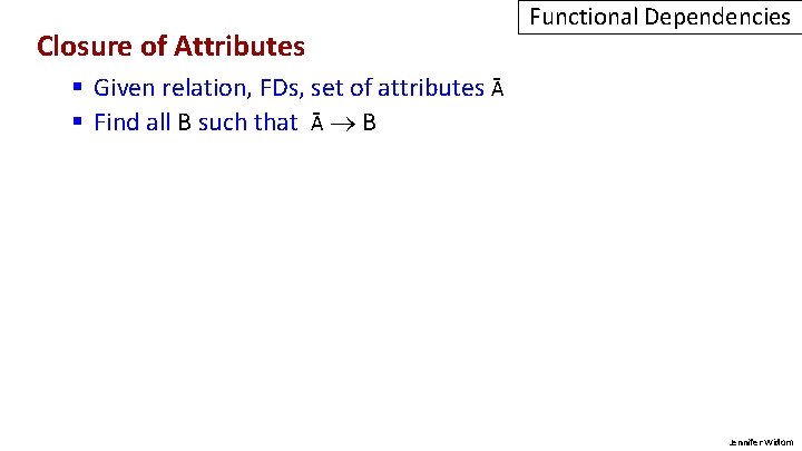 Closure of Attributes Functional Dependencies § Given relation, FDs, set of attributes Ᾱ §