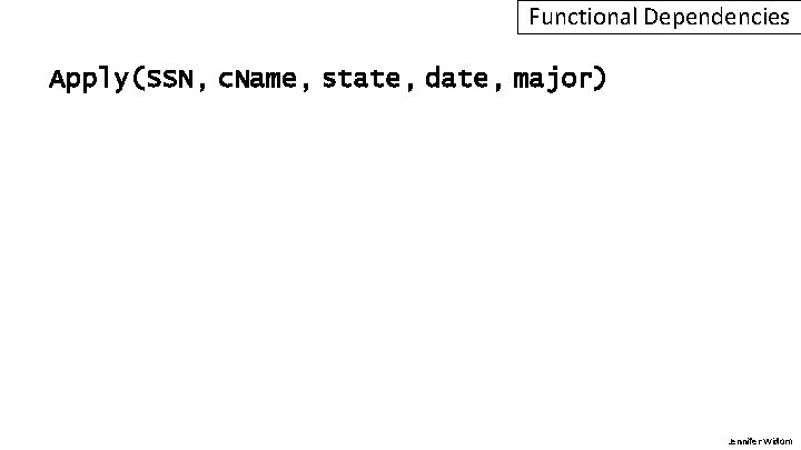 Functional Dependencies Apply(SSN, c. Name, state, date, major) Jennifer Widom 