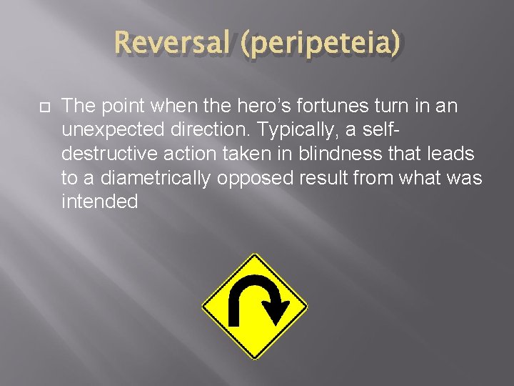 Reversal (peripeteia) The point when the hero’s fortunes turn in an unexpected direction. Typically,