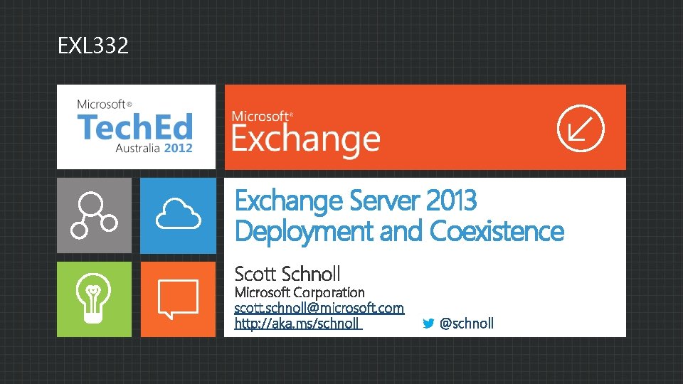 EXL 332 Exchange Server 2013 Deployment and Coexistence Scott Schnoll Microsoft Corporation scott. schnoll@microsoft.