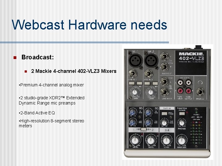Webcast Hardware needs n Broadcast: n 2 Mackie 4 -channel 402 -VLZ 3 Mixers