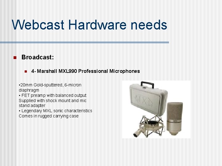 Webcast Hardware needs n Broadcast: n 4 - Marshall MXL 990 Professional Microphones •
