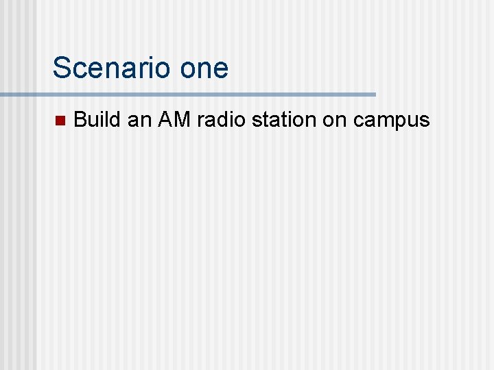 Scenario one n Build an AM radio station on campus 