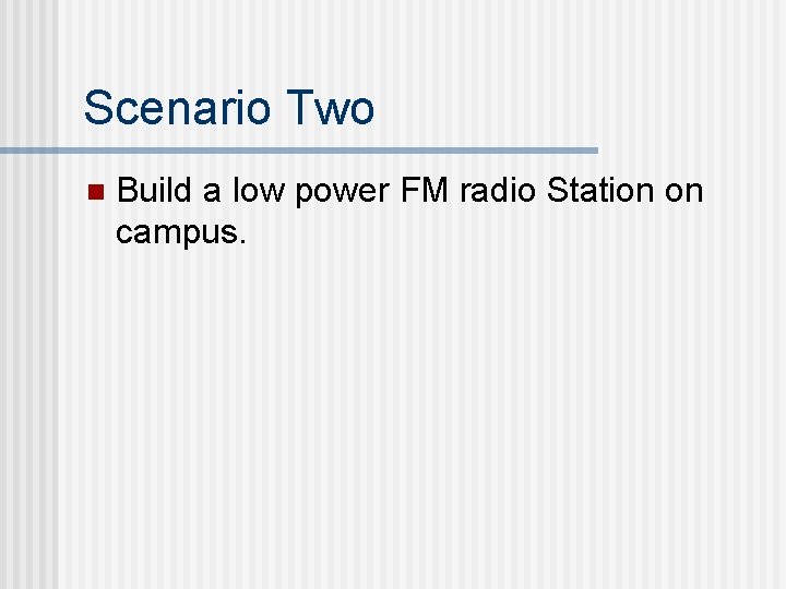 Scenario Two n Build a low power FM radio Station on campus. 