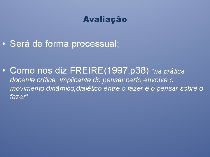 Avaliação • Será de forma processual; • Como nos diz FREIRE(1997, p 38) “na