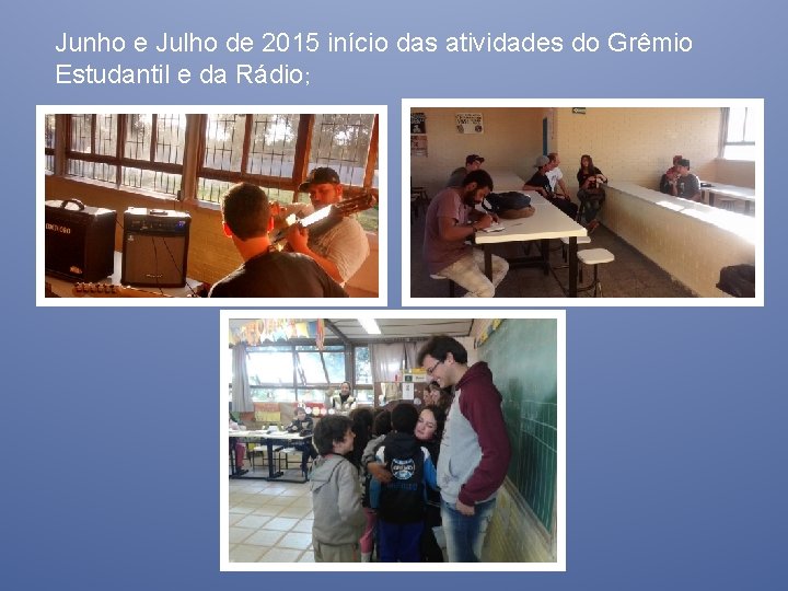 Junho e Julho de 2015 início das atividades do Grêmio Estudantil e da Rádio;