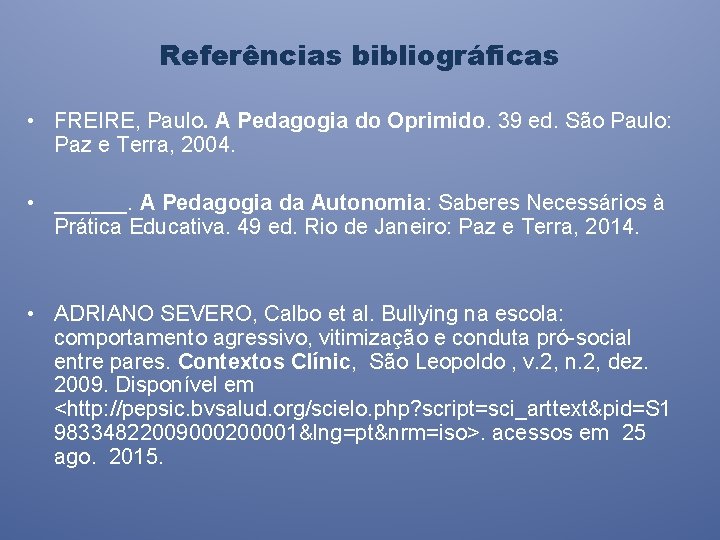 Referências bibliográficas • FREIRE, Paulo. A Pedagogia do Oprimido. 39 ed. São Paulo: Paz