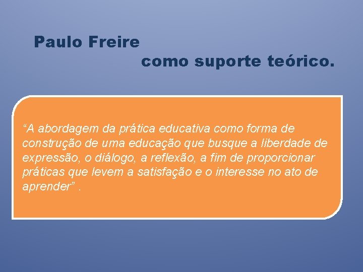 Paulo Freire como suporte teórico. “A abordagem da prática educativa como forma de construção