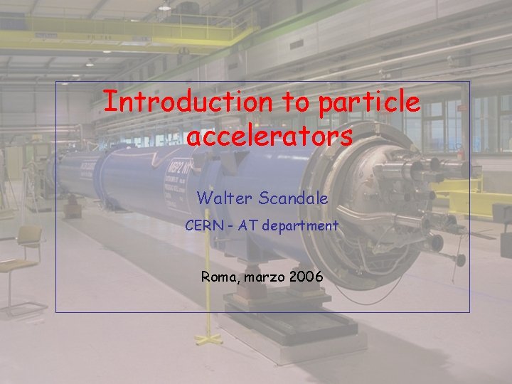 Introduction to particle accelerators Walter Scandale CERN - AT department Roma, marzo 2006 Introduction to particle accelerators Walter Scandale CERN - AT department Roma, marzo 2006