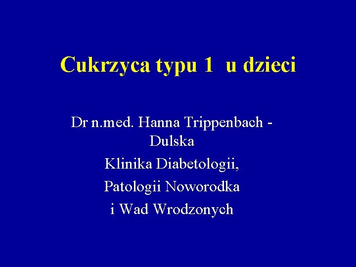 Cukrzyca typu 1 u dzieci Dr n. med. Hanna Trippenbach Dulska Klinika Diabetologii, Patologii