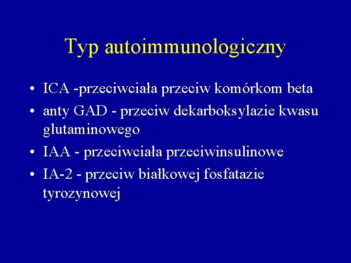 Typ autoimmunologiczny • ICA -przeciwciała przeciw komórkom beta • anty GAD - przeciw dekarboksylazie
