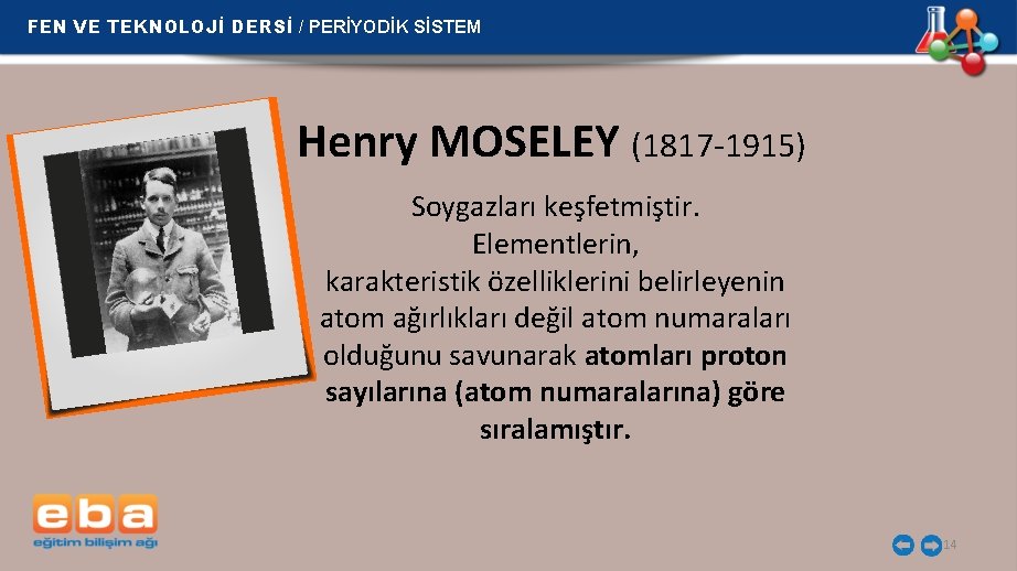 FEN VE TEKNOLOJİ DERSİ / PERİYODİK SİSTEM Henry MOSELEY (1817 -1915) Soygazları keşfetmiştir. Elementlerin,