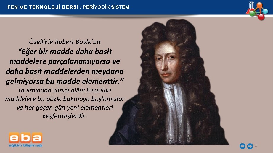 FEN VE TEKNOLOJİ DERSİ / PERİYODİK SİSTEM Özellikle Robert Boyle’un “Eğer bir madde daha FEN VE TEKNOLOJİ DERSİ / PERİYODİK SİSTEM Özellikle Robert Boyle’un “Eğer bir madde daha