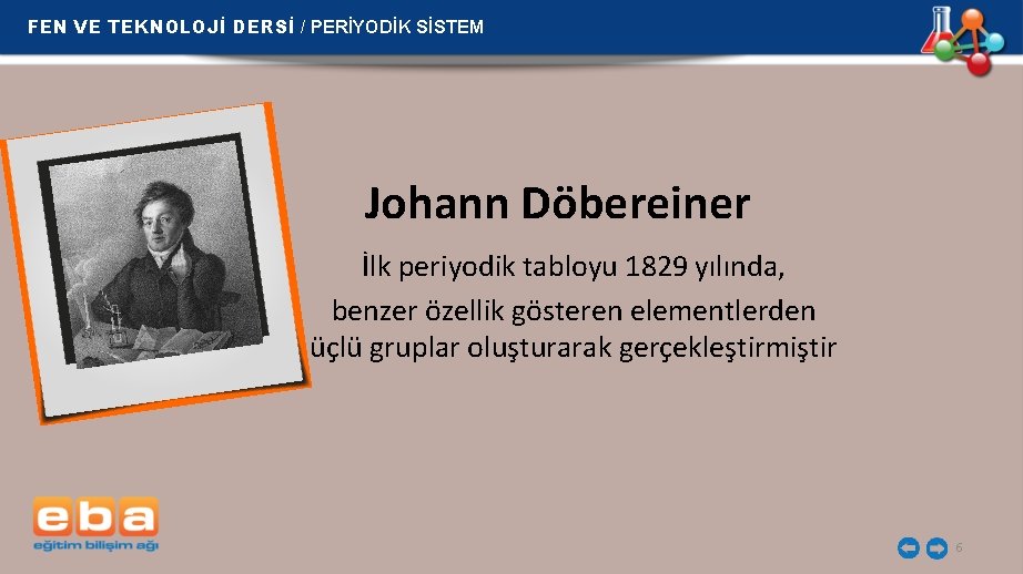 FEN VE TEKNOLOJİ DERSİ / PERİYODİK SİSTEM Johann Döbereiner İlk periyodik tabloyu 1829 yılında,