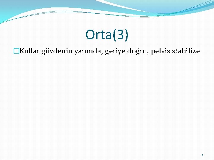 Orta(3) �Kollar gövdenin yanında, geriye doğru, pelvis stabilize 6 