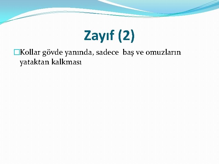 Zayıf (2) �Kollar gövde yanında, sadece baş ve omuzların yataktan kalkması 