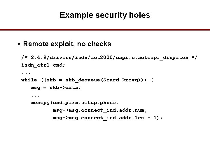 Example security holes • Remote exploit, no checks /* 2. 4. 9/drivers/isdn/act 2000/capi. c: