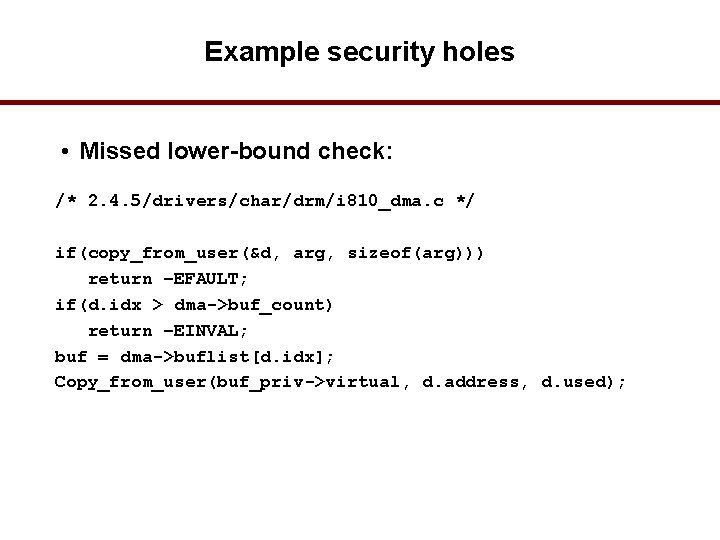 Example security holes • Missed lower-bound check: /* 2. 4. 5/drivers/char/drm/i 810_dma. c */