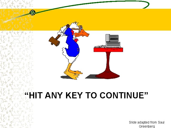 “HIT ANY KEY TO CONTINUE” Slide adapted from Saul Greenberg 