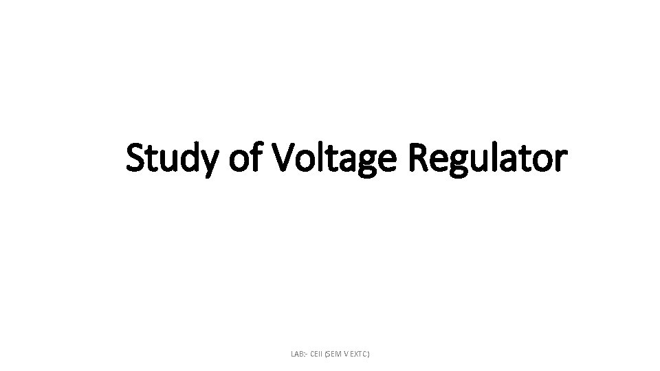 Study of Voltage Regulator LAB: - CEII (SEM V EXTC) 