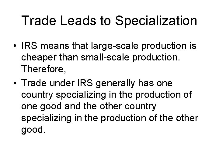 Trade Leads to Specialization • IRS means that large-scale production is cheaper than small-scale