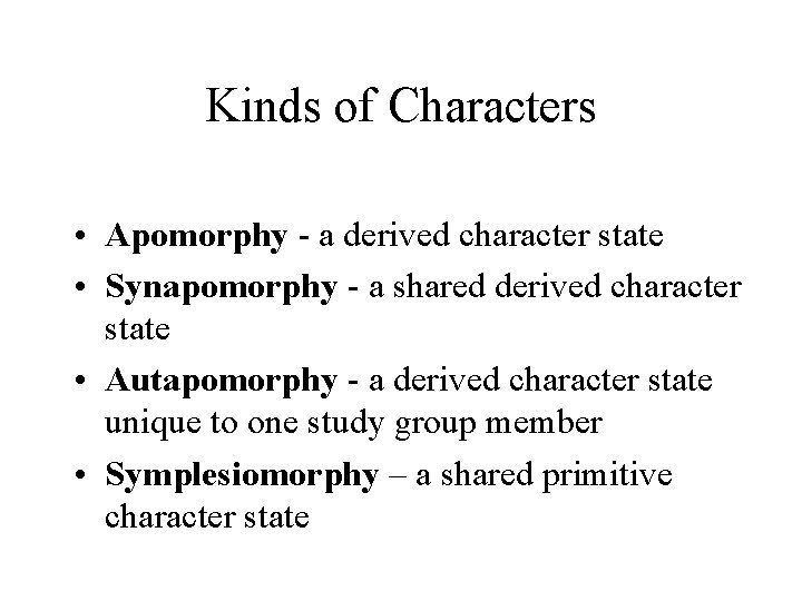 Kinds of Characters • Apomorphy - a derived character state • Synapomorphy - a