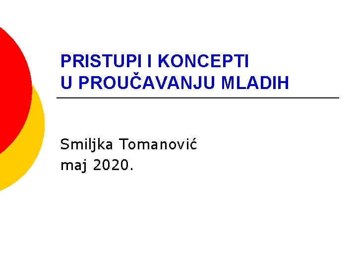 PRISTUPI I KONCEPTI U PROUČAVANJU MLADIH Smiljka Tomanović maj 2020. 