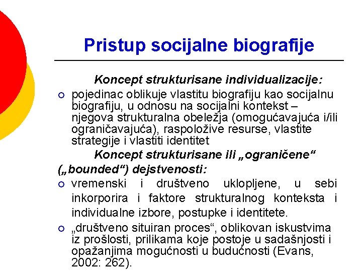 Pristup socijalne biografije Koncept strukturisane individualizacije: ¡ pojedinac oblikuje vlastitu biografiju kao socijalnu biografiju,