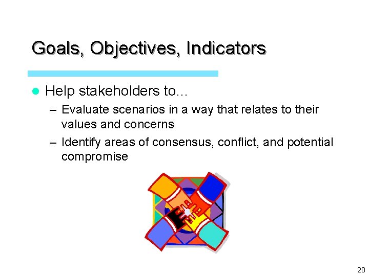 Goals, Objectives, Indicators l Help stakeholders to… – Evaluate scenarios in a way that