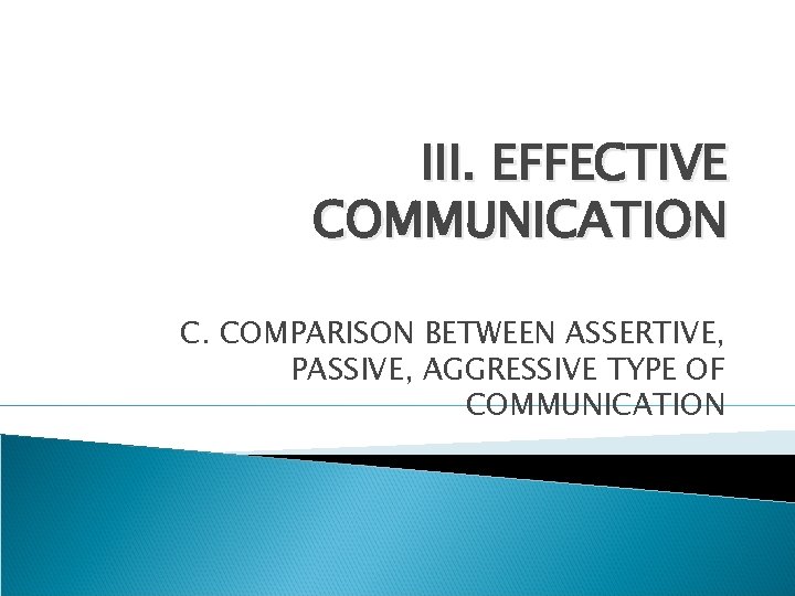 III. EFFECTIVE COMMUNICATION C. COMPARISON BETWEEN ASSERTIVE, PASSIVE, AGGRESSIVE TYPE OF COMMUNICATION 