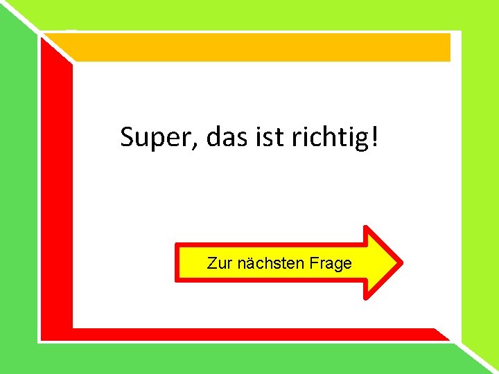 Super, das ist richtig! Zur nächsten Frage Super, das ist richtig! Zur nächsten Frage