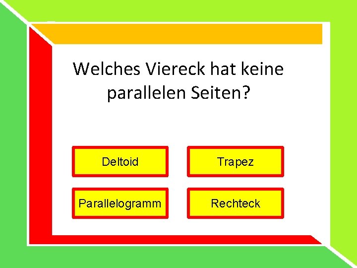 Welches Viereck hat keine parallelen Seiten? Deltoid Trapez Parallelogramm Rechteck 