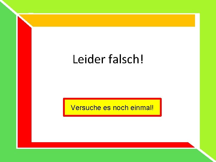 Leider falsch! Versuche es noch einmal! Leider falsch! Versuche es noch einmal!