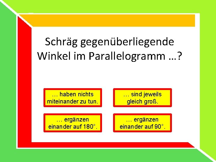 Schräg gegenüberliegende Winkel im Parallelogramm …? … haben nichts miteinander zu tun. … sind Schräg gegenüberliegende Winkel im Parallelogramm …? … haben nichts miteinander zu tun. … sind