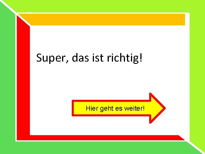 Super, das ist richtig! Hier geht es weiter! 