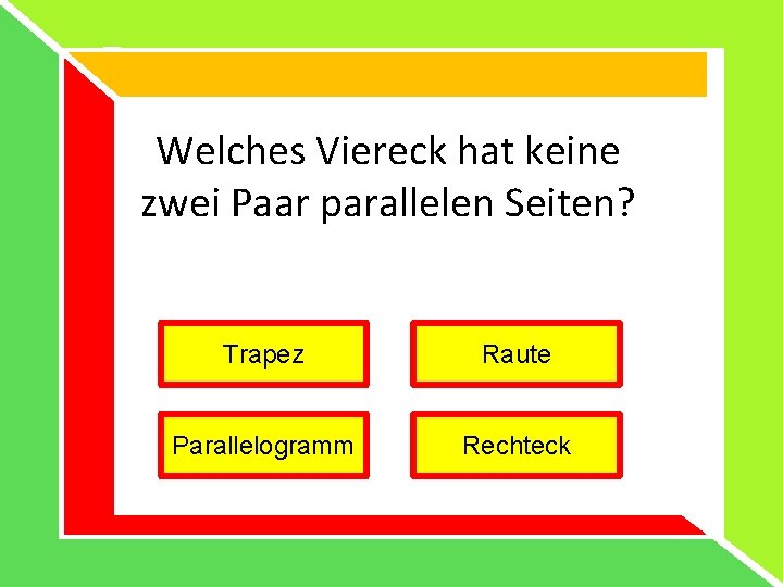 Welches Viereck hat keine zwei Paar parallelen Seiten? Trapez Raute Parallelogramm Rechteck Welches Viereck hat keine zwei Paar parallelen Seiten? Trapez Raute Parallelogramm Rechteck