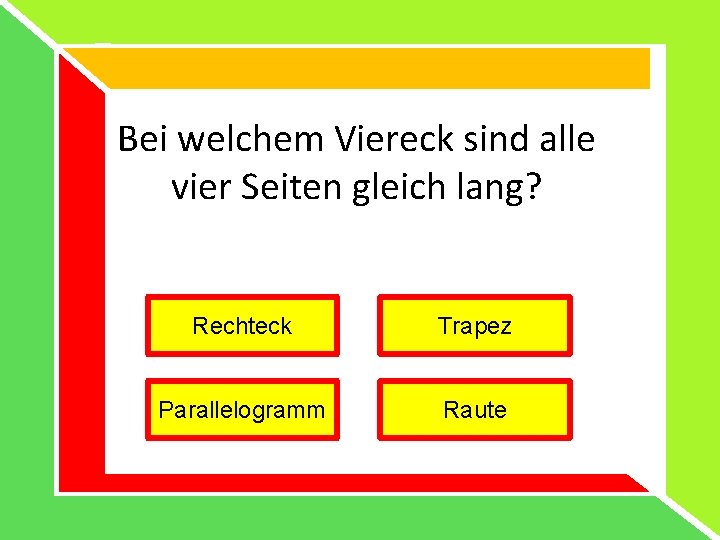 Bei welchem Viereck sind alle vier Seiten gleich lang? Rechteck Trapez Parallelogramm Raute Bei welchem Viereck sind alle vier Seiten gleich lang? Rechteck Trapez Parallelogramm Raute