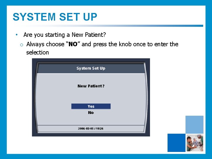 SYSTEM SET UP • Are you starting a New Patient? o Always choose “NO”