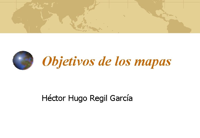 Objetivos de los mapas Héctor Hugo Regil García 