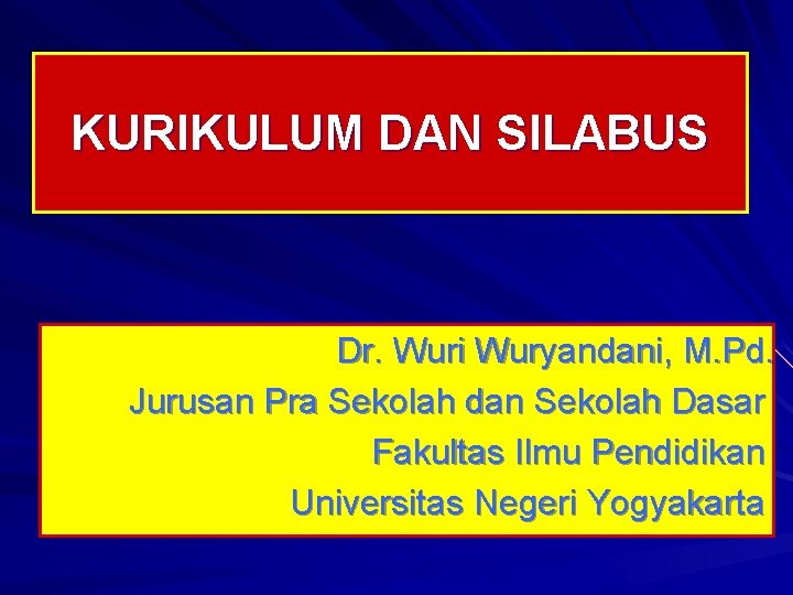 KURIKULUM DAN SILABUS Dr. Wuri Wuryandani, M. Pd. Jurusan Pra Sekolah dan Sekolah Dasar