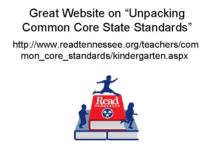 Great Website on “Unpacking Common Core State Standards” http: //www. readtennessee. org/teachers/com mon_core_standards/kindergarten. aspx