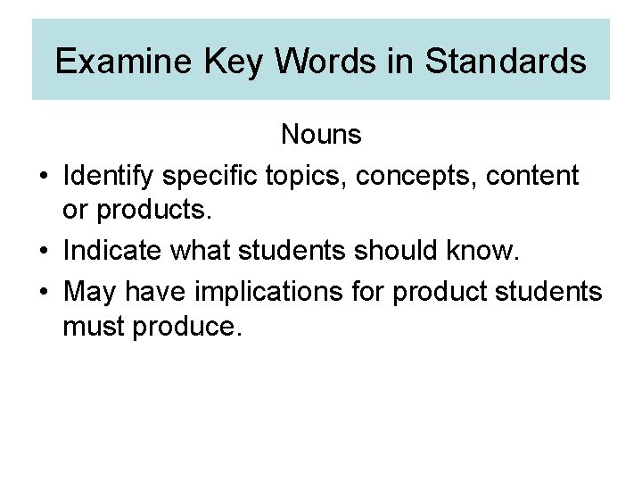 Examine Key Words in Standards Nouns • Identify specific topics, concepts, content or products.