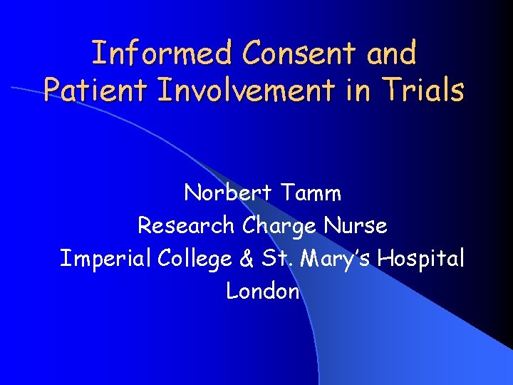 Informed Consent and Patient Involvement in Trials Norbert Tamm Research Charge Nurse Imperial College