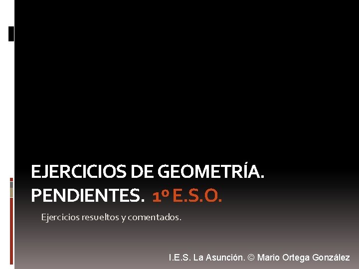 EJERCICIOS DE GEOMETRÍA. PENDIENTES. 1º E. S. O. Ejercicios resueltos y comentados. I. E.