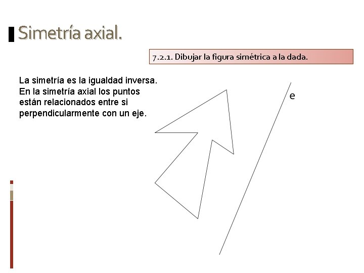 Simetría axial. 7. 2. 1. Dibujar la figura simétrica a la dada. La simetría