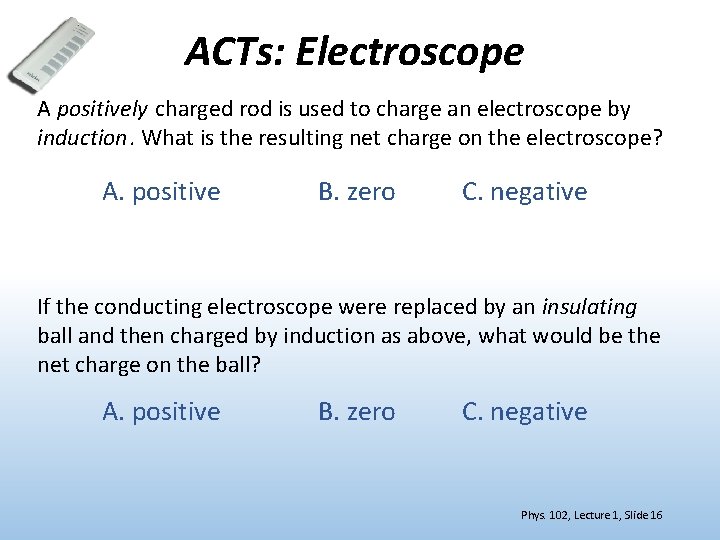 ACTs: Electroscope A positively charged rod is used to charge an electroscope by induction.