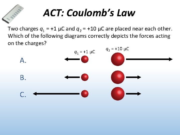 ACT: Coulomb’s Law Two charges q 1 = +1 μC and q 2 =