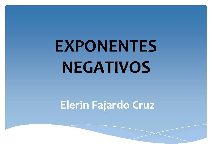 EXPONENTES NEGATIVOS Elerin Fajardo Cruz 