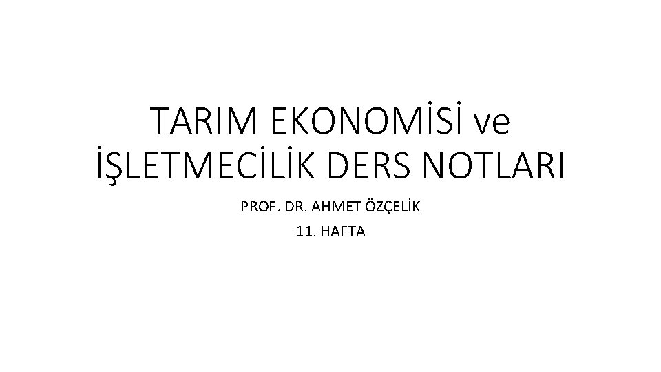 TARIM EKONOMİSİ ve İŞLETMECİLİK DERS NOTLARI PROF. DR. AHMET ÖZÇELİK 11. HAFTA 