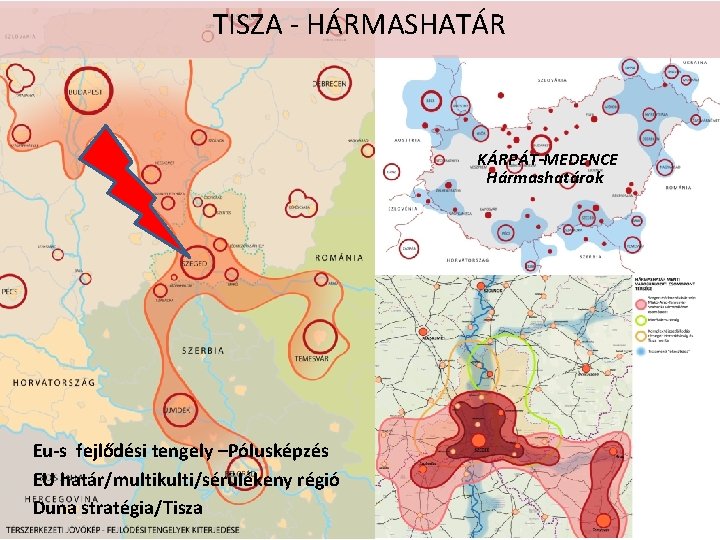 TISZA - HÁRMASHATÁR KÁRPÁT-MEDENCE Hármashatárok Eu-s fejlődési tengely –Pólusképzés EU határ/multikulti/sérülékeny régió Duna stratégia/Tisza